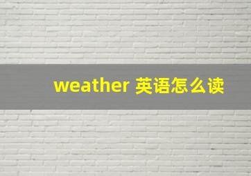 weather 英语怎么读